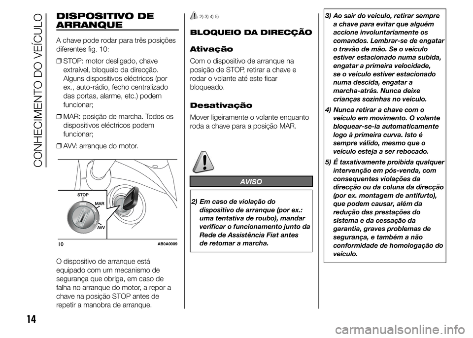 Abarth 500 2015 Manual de Uso e Manutenção (in Portuguese) DISPOSITIVO DE
ARRANQUE
A chave pode rodar para três posições
diferentes fig. 10:
❒STOP: motor desligado, chave
extraível, bloqueio da direcção.
Alguns dispositivos eléctricos (por
ex., auto- Abarth 500 2015 Manual de Uso e Manutenção (in Portuguese) DISPOSITIVO DE
ARRANQUE
A chave pode rodar para três posições
diferentes fig. 10:
❒STOP: motor desligado, chave
extraível, bloqueio da direcção.
Alguns dispositivos eléctricos (por
ex., auto-