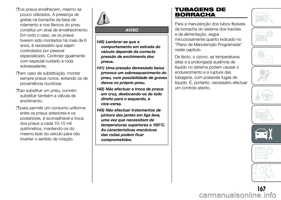Abarth 500 2016 Manual de Uso e Manutenção (in Portuguese) ❒os pneus envelhecem, mesmo se
pouco utilizados. A presença de
gretas na borracha da faixa de
rolamento e nos flancos do pneu
constitui um sinal de envelhecimento.
Em todo o caso, se os pneus
tiver Abarth 500 2016 Manual de Uso e Manutenção (in Portuguese) ❒os pneus envelhecem, mesmo se
pouco utilizados. A presença de
gretas na borracha da faixa de
rolamento e nos flancos do pneu
constitui um sinal de envelhecimento.
Em todo o caso, se os pneus
tiver