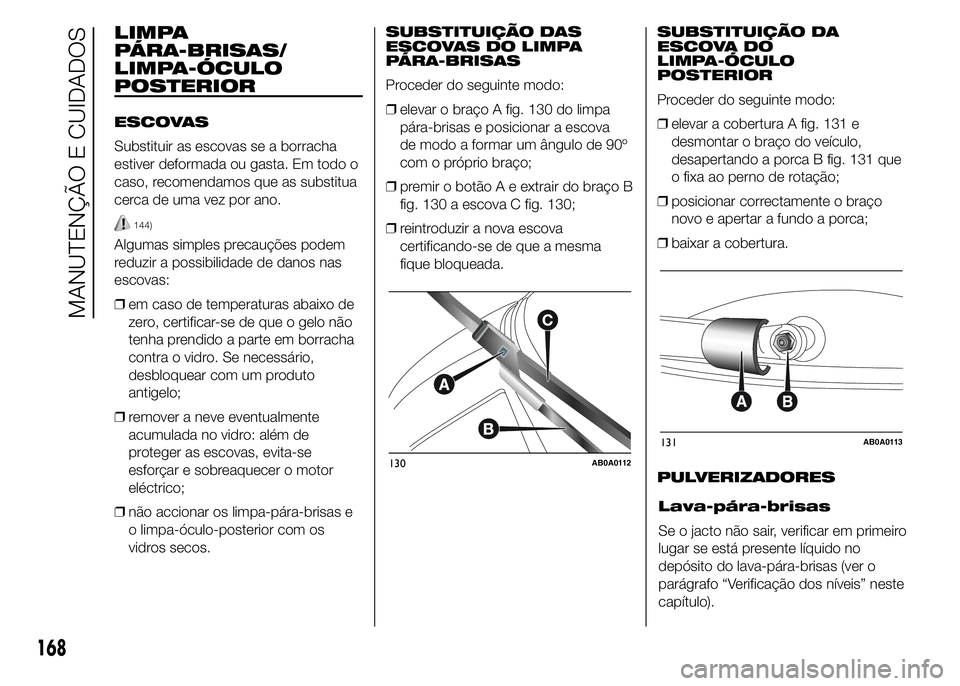 Abarth 500 2016 Manual de Uso e Manutenção (in Portuguese) LIMPA
PÁRA-BRISAS/
LIMPA-ÓCULO
POSTERIOR
ESCOVAS
Substituir as escovas se a borracha
estiver deformada ou gasta. Em todo o
caso, recomendamos que as substitua
cerca de uma vez por ano.
144)
Algumas Abarth 500 2016 Manual de Uso e Manutenção (in Portuguese) LIMPA
PÁRA-BRISAS/
LIMPA-ÓCULO
POSTERIOR
ESCOVAS
Substituir as escovas se a borracha
estiver deformada ou gasta. Em todo o
caso, recomendamos que as substitua
cerca de uma vez por ano.
144)
Algumas