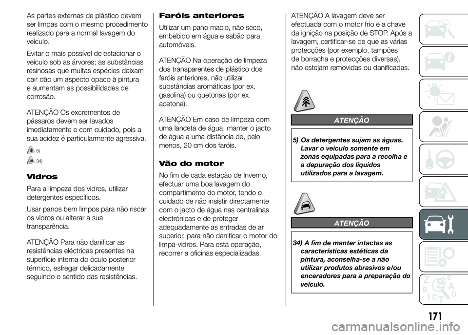Abarth 500 2016 Manual de Uso e Manutenção (in Portuguese) As partes externas de plástico devem
ser limpas com o mesmo procedimento
realizado para a normal lavagem do
veículo.
Evitar o mais possível de estacionar o
veículo sob as árvores; as substâncias Abarth 500 2016 Manual de Uso e Manutenção (in Portuguese) As partes externas de plástico devem
ser limpas com o mesmo procedimento
realizado para a normal lavagem do
veículo.
Evitar o mais possível de estacionar o
veículo sob as árvores; as substâncias