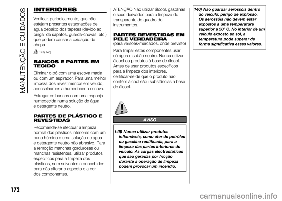 Abarth 500 2016 Manual de Uso e Manutenção (in Portuguese) INTERIORES
Verificar, periodicamente, que não
estejam presentes estagnações de
água debaixo dos tapetes (devido ao
pingar de sapatos, guarda-chuvas, etc.)
que podem causar a oxidação da
chapa.
1 Abarth 500 2016 Manual de Uso e Manutenção (in Portuguese) INTERIORES
Verificar, periodicamente, que não
estejam presentes estagnações de
água debaixo dos tapetes (devido ao
pingar de sapatos, guarda-chuvas, etc.)
que podem causar a oxidação da
chapa.
1