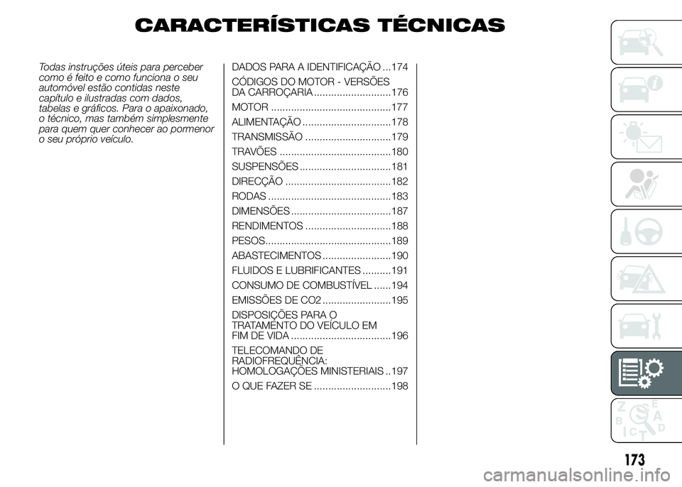 Abarth 500 2016 Manual de Uso e Manutenção (in Portuguese) CARACTERÍSTICAS TÉCNICAS
Todas instruções úteis para perceber
como é feito e como funciona o seu
automóvel estão contidas neste
capítulo e ilustradas com dados,
tabelas e gráficos. Para o ap Abarth 500 2016 Manual de Uso e Manutenção (in Portuguese) CARACTERÍSTICAS TÉCNICAS
Todas instruções úteis para perceber
como é feito e como funciona o seu
automóvel estão contidas neste
capítulo e ilustradas com dados,
tabelas e gráficos. Para o ap