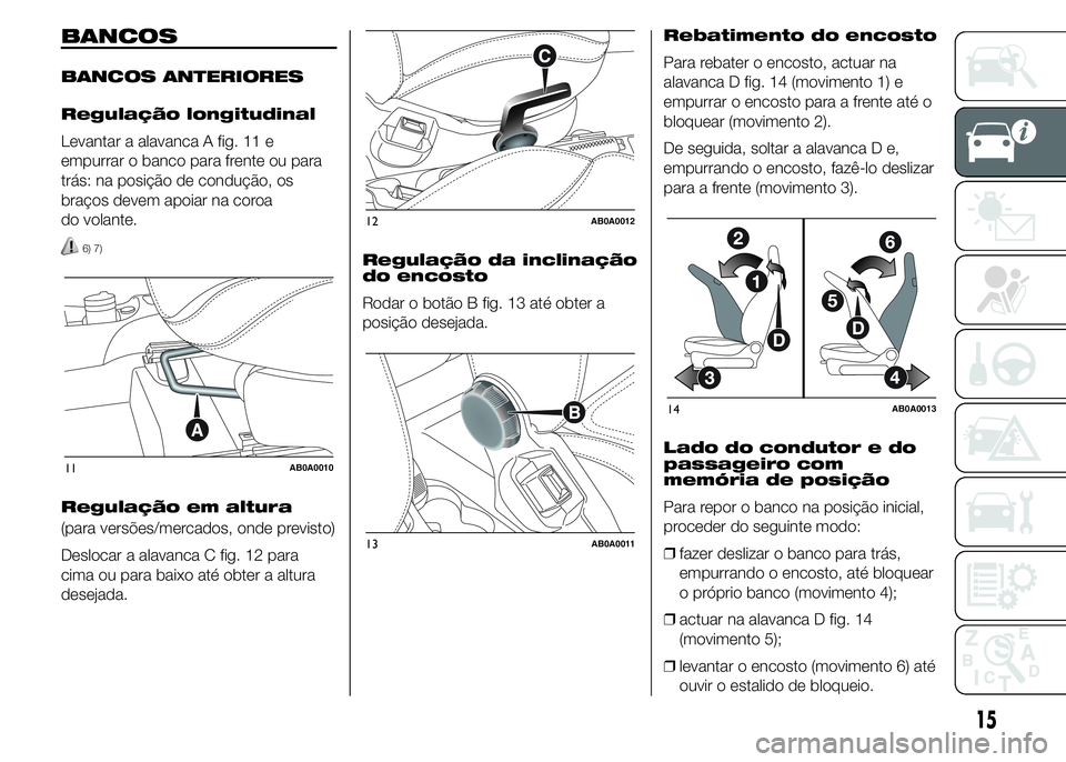 Abarth 500 2015 Manual de Uso e Manutenção (in Portuguese) BANCOS
BANCOS ANTERIORES
Regulação longitudinal
Levantar a alavanca A fig. 11 e
empurrar o banco para frente ou para
trás: na posição de condução, os
braços devem apoiar na coroa
do volante.
6 Abarth 500 2015 Manual de Uso e Manutenção (in Portuguese) BANCOS
BANCOS ANTERIORES
Regulação longitudinal
Levantar a alavanca A fig. 11 e
empurrar o banco para frente ou para
trás: na posição de condução, os
braços devem apoiar na coroa
do volante.
6
