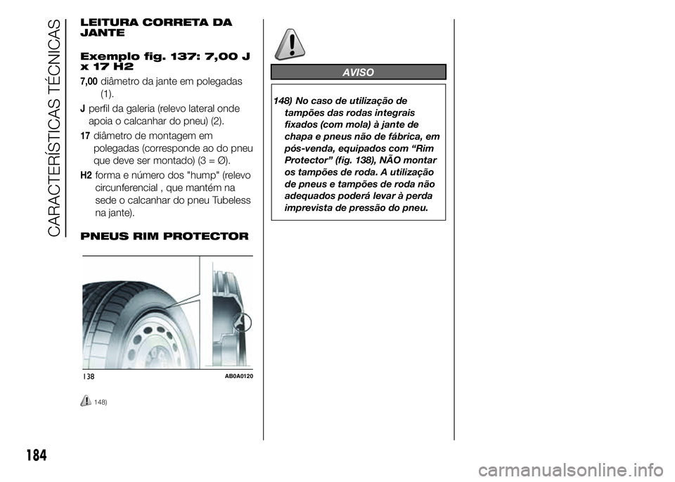 Abarth 500 2016  Manual de Uso e Manutenção (in Portuguese) LEITURA CORRETA DA
JANTE
Exemplo fig. 137: 7,00 J
x17H2
7,00diâmetro da jante em polegadas
(1).
Jperfil da galeria (relevo lateral onde
apoia o calcanhar do pneu) (2).
17diâmetro de montagem em
pole