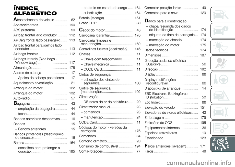 Abarth 500 2015 Manual de Uso e Manutenção (in Portuguese) ÍNDICE
ALFABÉTICO
A
bastecimento do veículo ............. 62
Abastecimentos ............................. 190
ABS (sistema) ................................ 50
Air bag frontal lado condutor ....... Abarth 500 2015 Manual de Uso e Manutenção (in Portuguese) ÍNDICE
ALFABÉTICO
A
bastecimento do veículo ............. 62
Abastecimentos ............................. 190
ABS (sistema) ................................ 50
Air bag frontal lado condutor .......