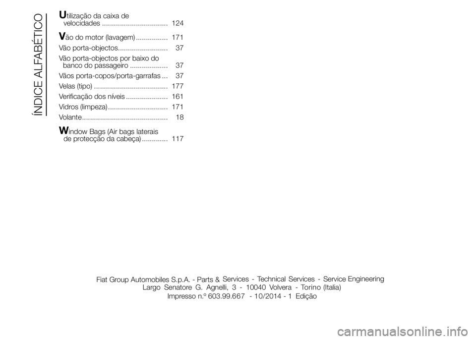Abarth 500 2015  Manual de Uso e Manutenção (in Portuguese) Utilização da caixa de
velocidades ................................. 124
Vão do motor (lavagem) ................ 171
Vão porta-objectos......................... 37
Vão porta-objectos por baixo do