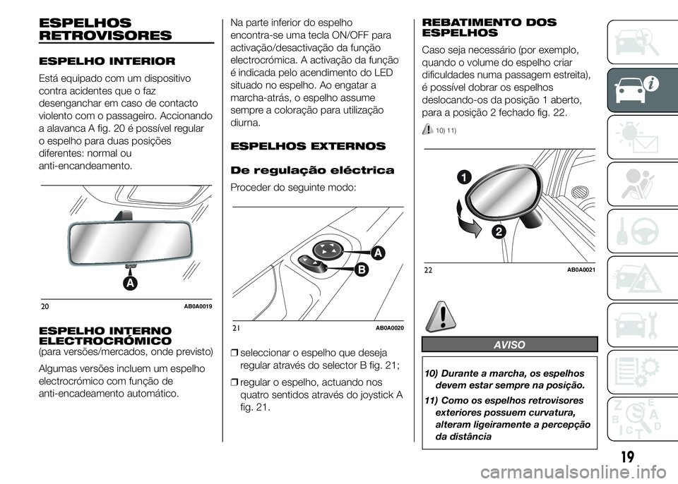Abarth 500 2015 Manual de Uso e Manutenção (in Portuguese) ESPELHOS
RETROVISORES
ESPELHO INTERIOR
Está equipado com um dispositivo
contra acidentes que o faz
desenganchar em caso de contacto
violento com o passageiro. Accionando
a alavanca A fig. 20 é poss Abarth 500 2015 Manual de Uso e Manutenção (in Portuguese) ESPELHOS
RETROVISORES
ESPELHO INTERIOR
Está equipado com um dispositivo
contra acidentes que o faz
desenganchar em caso de contacto
violento com o passageiro. Accionando
a alavanca A fig. 20 é poss
