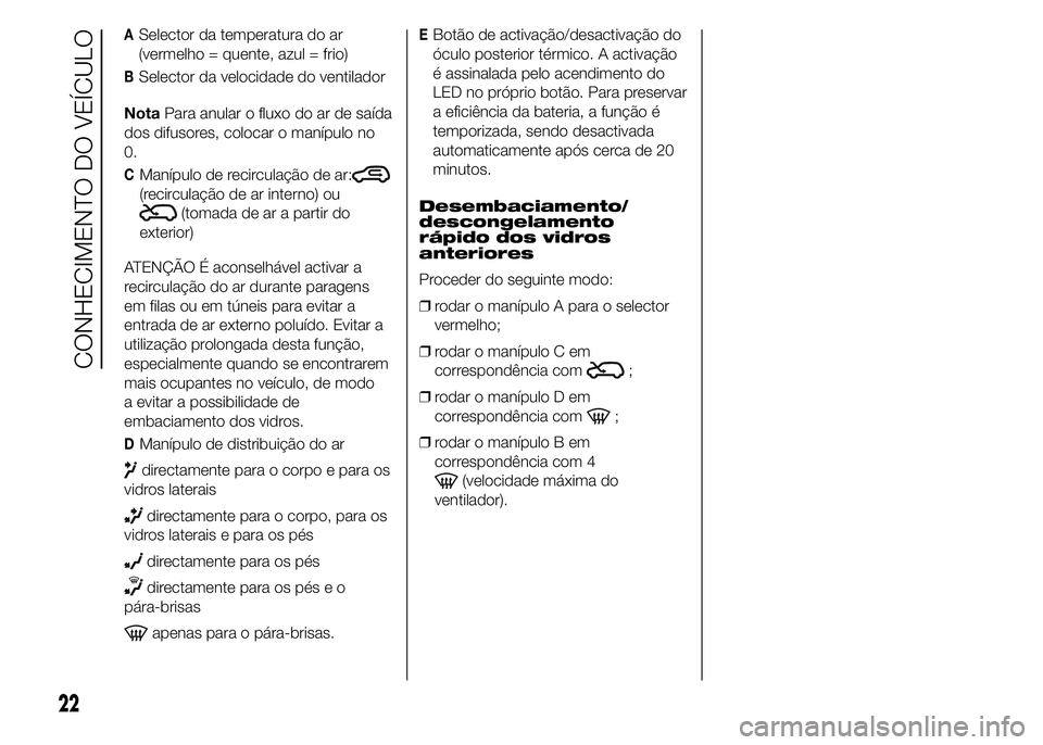 Abarth 500 2015 Manual de Uso e Manutenção (in Portuguese) ASelector da temperatura do ar
(vermelho = quente, azul = frio)
BSelector da velocidade do ventilador
NotaPara anular o fluxo do ar de saída
dos difusores, colocar o manípulo no
0.
CManípulo de rec Abarth 500 2015 Manual de Uso e Manutenção (in Portuguese) ASelector da temperatura do ar
(vermelho = quente, azul = frio)
BSelector da velocidade do ventilador
NotaPara anular o fluxo do ar de saída
dos difusores, colocar o manípulo no
0.
CManípulo de rec