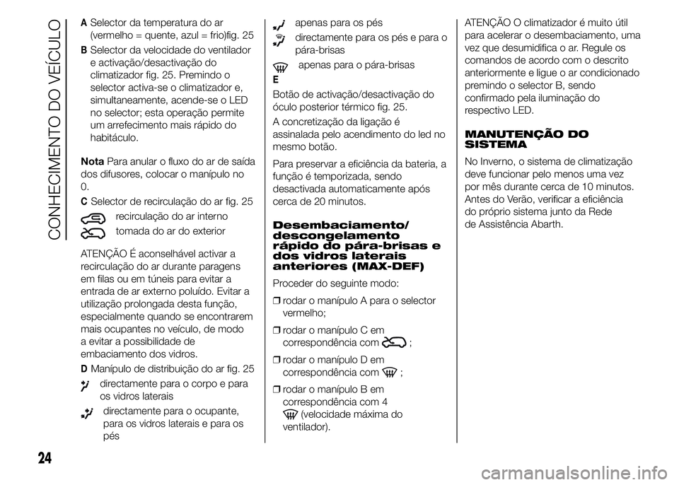 Abarth 500 2015 Manual de Uso e Manutenção (in Portuguese) ASelector da temperatura do ar
(vermelho = quente, azul = frio)fig. 25
BSelector da velocidade do ventilador
e activação/desactivação do
climatizador fig. 25. Premindo o
selector activa-se o clima Abarth 500 2015 Manual de Uso e Manutenção (in Portuguese) ASelector da temperatura do ar
(vermelho = quente, azul = frio)fig. 25
BSelector da velocidade do ventilador
e activação/desactivação do
climatizador fig. 25. Premindo o
selector activa-se o clima