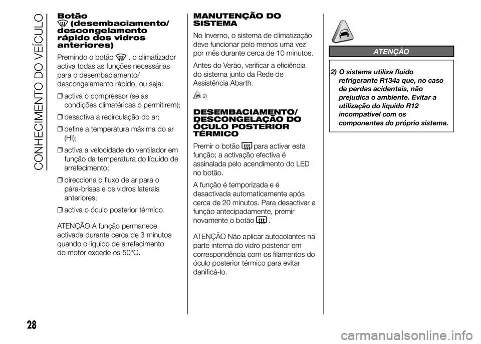 Abarth 500 2015 Manual de Uso e Manutenção (in Portuguese) Botão(desembaciamento/
descongelamento
rápido dos vidros
anteriores)
Premindo o botão
, o climatizador
activa todas as funções necessárias
para o desembaciamento/
descongelamento rápido, ou sej Abarth 500 2015 Manual de Uso e Manutenção (in Portuguese) Botão(desembaciamento/
descongelamento
rápido dos vidros
anteriores)
Premindo o botão
, o climatizador
activa todas as funções necessárias
para o desembaciamento/
descongelamento rápido, ou sej