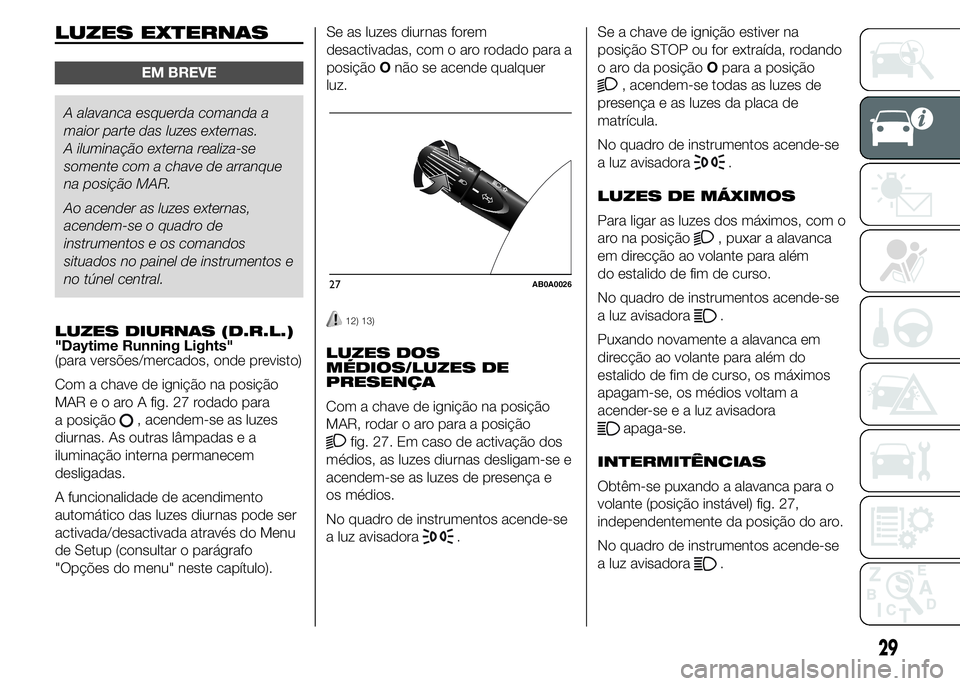Abarth 500 2015 Manual de Uso e Manutenção (in Portuguese) LUZES EXTERNAS
EM BREVE
A alavanca esquerda comanda a
maior parte das luzes externas.
A iluminação externa realiza-se
somente com a chave de arranque
na posição MAR.
Ao acender as luzes externas,
Abarth 500 2015 Manual de Uso e Manutenção (in Portuguese) LUZES EXTERNAS
EM BREVE
A alavanca esquerda comanda a
maior parte das luzes externas.
A iluminação externa realiza-se
somente com a chave de arranque
na posição MAR.
Ao acender as luzes externas,
