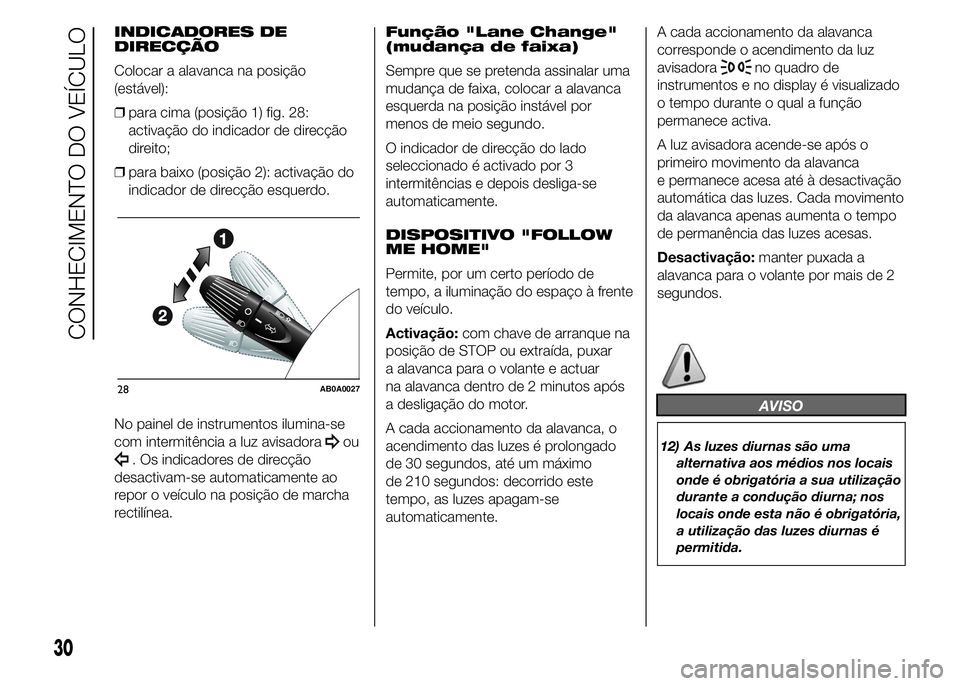 Abarth 500 2015 Manual de Uso e Manutenção (in Portuguese) INDICADORES DE
DIRECÇÃO
Colocar a alavanca na posição
(estável):
❒para cima (posição 1) fig. 28:
activação do indicador de direcção
direito;
❒para baixo (posição 2): activação do
in Abarth 500 2015 Manual de Uso e Manutenção (in Portuguese) INDICADORES DE
DIRECÇÃO
Colocar a alavanca na posição
(estável):
❒para cima (posição 1) fig. 28:
activação do indicador de direcção
direito;
❒para baixo (posição 2): activação do
in