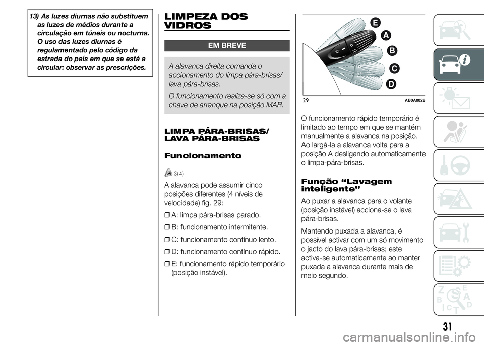 Abarth 500 2015 Manual de Uso e Manutenção (in Portuguese) 13) As luzes diurnas não substituem
as luzes de médios durante a
circulação em túneis ou nocturna.
O uso das luzes diurnas é
regulamentado pelo código da
estrada do país em que se está a
circ Abarth 500 2015 Manual de Uso e Manutenção (in Portuguese) 13) As luzes diurnas não substituem
as luzes de médios durante a
circulação em túneis ou nocturna.
O uso das luzes diurnas é
regulamentado pelo código da
estrada do país em que se está a
circ