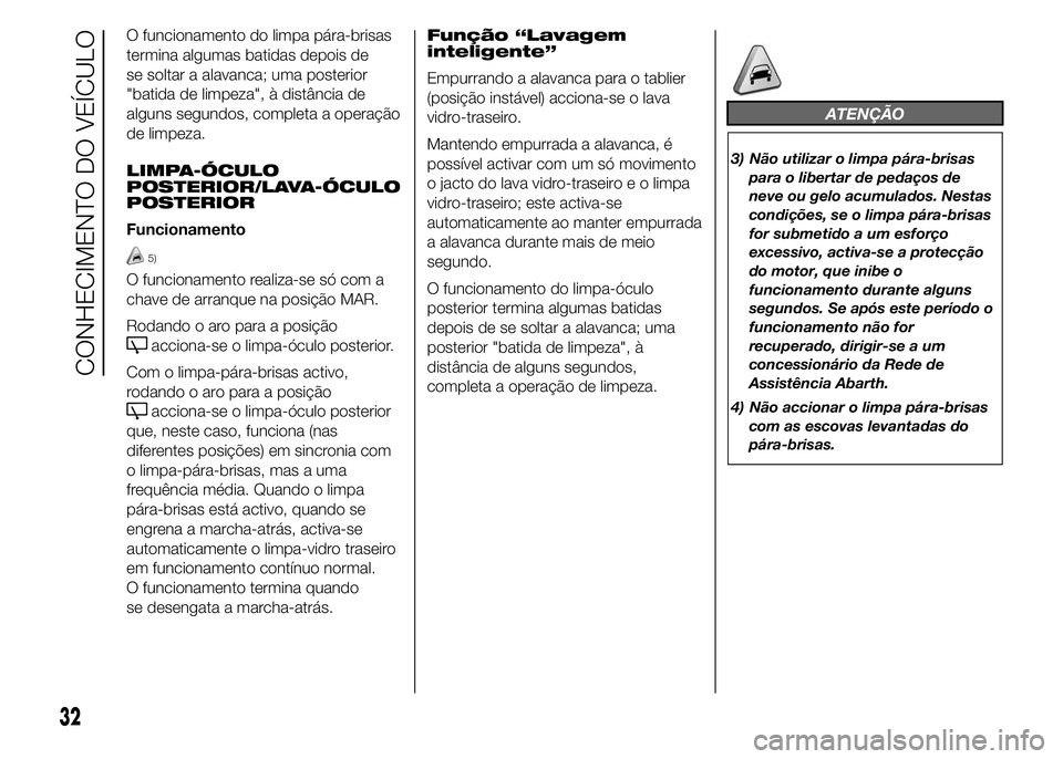Abarth 500 2015 Manual de Uso e Manutenção (in Portuguese) O funcionamento do limpa pára-brisas
termina algumas batidas depois de
se soltar a alavanca; uma posterior
"batida de limpeza", à distância de
alguns segundos, completa a operação
de limp Abarth 500 2015 Manual de Uso e Manutenção (in Portuguese) O funcionamento do limpa pára-brisas
termina algumas batidas depois de
se soltar a alavanca; uma posterior
"batida de limpeza", à distância de
alguns segundos, completa a operação
de limp