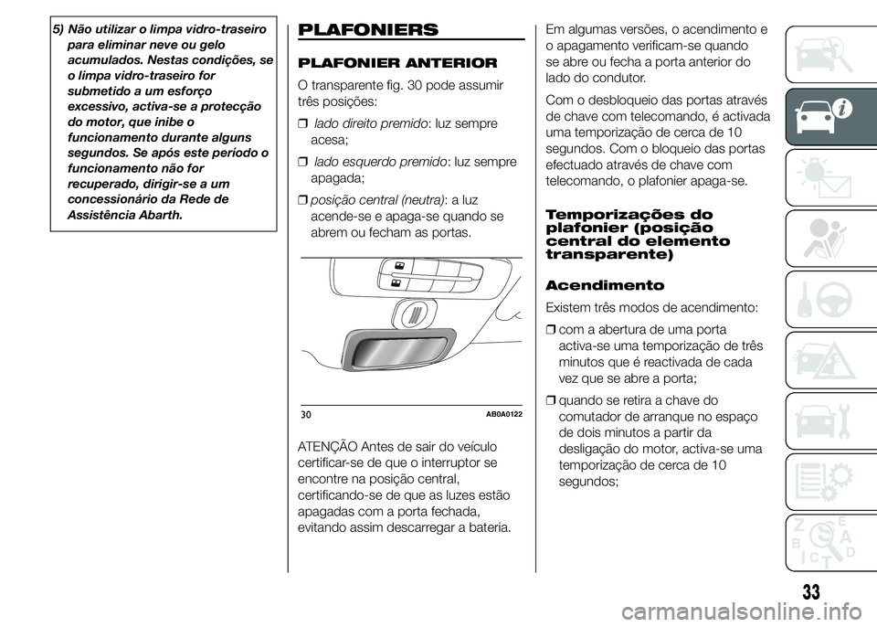 Abarth 500 2015 Manual de Uso e Manutenção (in Portuguese) 5) Não utilizar o limpa vidro-traseiro
para eliminar neve ou gelo
acumulados. Nestas condições, se
o limpa vidro-traseiro for
submetido a um esforço
excessivo, activa-se a protecção
do motor, qu Abarth 500 2015 Manual de Uso e Manutenção (in Portuguese) 5) Não utilizar o limpa vidro-traseiro
para eliminar neve ou gelo
acumulados. Nestas condições, se
o limpa vidro-traseiro for
submetido a um esforço
excessivo, activa-se a protecção
do motor, qu