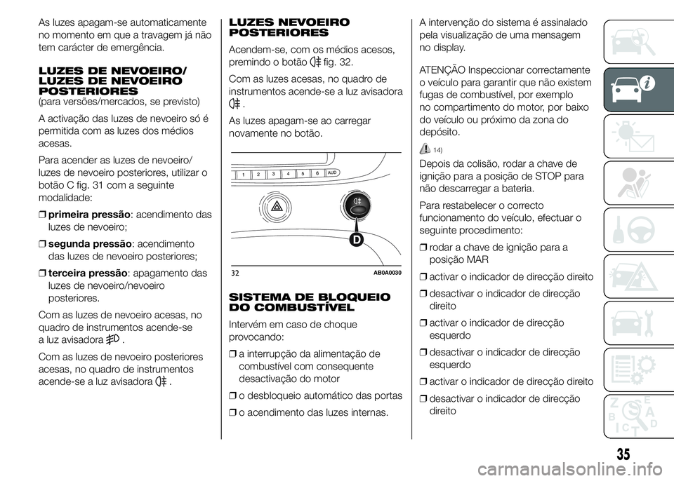 Abarth 500 2015 Manual de Uso e Manutenção (in Portuguese) As luzes apagam-se automaticamente
no momento em que a travagem já não
tem carácter de emergência.
LUZES DE NEVOEIRO/
LUZES DE NEVOEIRO
POSTERIORES
(para versões/mercados, se previsto)
A activaç Abarth 500 2015 Manual de Uso e Manutenção (in Portuguese) As luzes apagam-se automaticamente
no momento em que a travagem já não
tem carácter de emergência.
LUZES DE NEVOEIRO/
LUZES DE NEVOEIRO
POSTERIORES
(para versões/mercados, se previsto)
A activaç