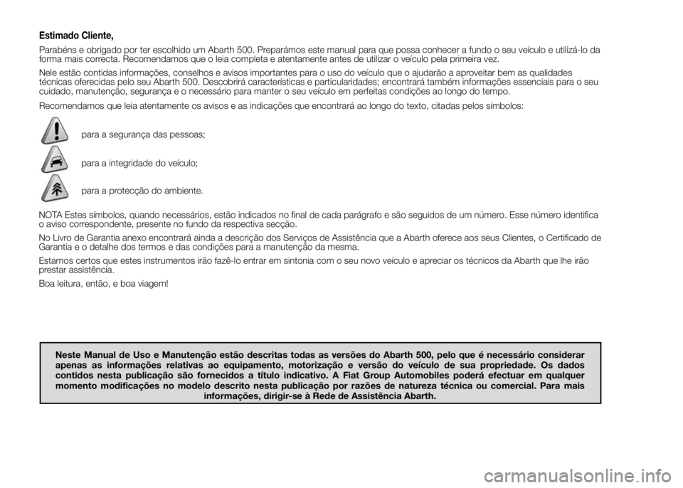 Abarth 500 2015 Manual de Uso e Manutenção (in Portuguese) Estimado Cliente,
Parabéns e obrigado por ter escolhido um Abarth 500. Preparámos este manual para que possa conhecer a fundo o seu veículo e utilizá-lo da
forma mais correcta. Recomendamos que o Abarth 500 2015 Manual de Uso e Manutenção (in Portuguese) Estimado Cliente,
Parabéns e obrigado por ter escolhido um Abarth 500. Preparámos este manual para que possa conhecer a fundo o seu veículo e utilizá-lo da
forma mais correcta. Recomendamos que o