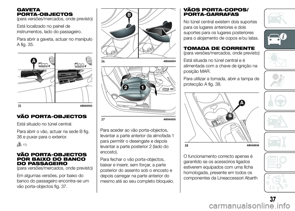 Abarth 500 2015 Manual de Uso e Manutenção (in Portuguese) GAVETA
PORTA-OBJECTOS
(para versões/mercados, onde previsto)
Está localizado no painel de
instrumentos, lado do passageiro.
Para abrir a gaveta, actuar no manípulo
A fig. 35.
VÃO PORTA-OBJECTOS
Es Abarth 500 2015 Manual de Uso e Manutenção (in Portuguese) GAVETA
PORTA-OBJECTOS
(para versões/mercados, onde previsto)
Está localizado no painel de
instrumentos, lado do passageiro.
Para abrir a gaveta, actuar no manípulo
A fig. 35.
VÃO PORTA-OBJECTOS
Es