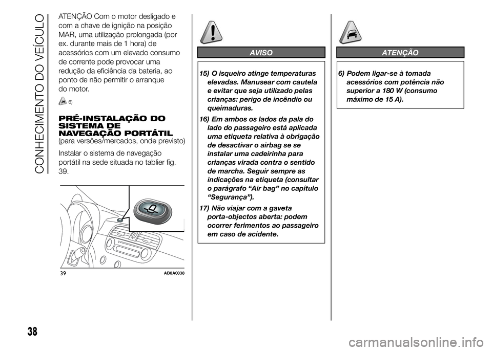 Abarth 500 2015 Manual de Uso e Manutenção (in Portuguese) ATENÇÃO Com o motor desligado e
com a chave de ignição na posição
MAR, uma utilização prolongada (por
ex. durante mais de 1 hora) de
acessórios com um elevado consumo
de corrente pode provoca Abarth 500 2015 Manual de Uso e Manutenção (in Portuguese) ATENÇÃO Com o motor desligado e
com a chave de ignição na posição
MAR, uma utilização prolongada (por
ex. durante mais de 1 hora) de
acessórios com um elevado consumo
de corrente pode provoca