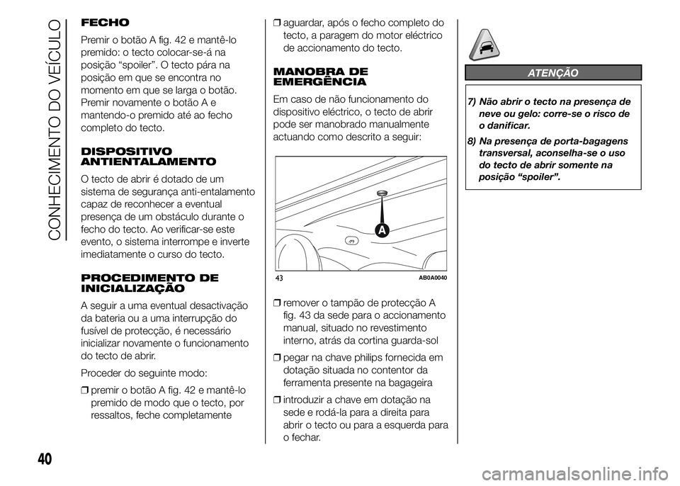 Abarth 500 2015 Manual de Uso e Manutenção (in Portuguese) FECHO
Premir o botão A fig. 42 e mantê-lo
premido: o tecto colocar-se-á na
posição “spoiler”. O tecto pára na
posição em que se encontra no
momento em que se larga o botão.
Premir novamen Abarth 500 2015 Manual de Uso e Manutenção (in Portuguese) FECHO
Premir o botão A fig. 42 e mantê-lo
premido: o tecto colocar-se-á na
posição “spoiler”. O tecto pára na
posição em que se encontra no
momento em que se larga o botão.
Premir novamen
