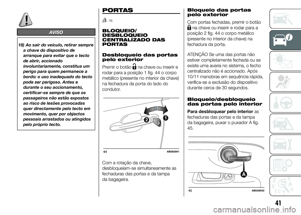 Abarth 500 2015 Manual de Uso e Manutenção (in Portuguese) AVISO
18) Ao sair do veículo, retirar sempre
a chave do dispositivo de
arranque para evitar que o tecto
de abrir, accionado
involuntariamente, constitua um
perigo para quem permanece a
bordo: o uso i Abarth 500 2015 Manual de Uso e Manutenção (in Portuguese) AVISO
18) Ao sair do veículo, retirar sempre
a chave do dispositivo de
arranque para evitar que o tecto
de abrir, accionado
involuntariamente, constitua um
perigo para quem permanece a
bordo: o uso i