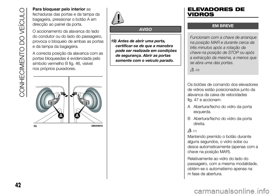 Abarth 500 2015 Manual de Uso e Manutenção (in Portuguese) Para bloquear pelo interioras
fechaduras das portas e da tampa da
bagageira, pressionar o botão A em
direcção ao painel da porta.
O accionamento da alavanca do lado
do condutor ou do lado do passag Abarth 500 2015 Manual de Uso e Manutenção (in Portuguese) Para bloquear pelo interioras
fechaduras das portas e da tampa da
bagageira, pressionar o botão A em
direcção ao painel da porta.
O accionamento da alavanca do lado
do condutor ou do lado do passag