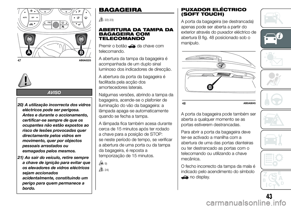 Abarth 500 2015 Manual de Uso e Manutenção (in Portuguese) AVISO
20) A utilização incorrecta dos vidros
eléctricos pode ser perigosa.
Antes e durante o accionamento,
certificar-se sempre de que os
ocupantes não estão expostos ao
risco de lesões provocad Abarth 500 2015 Manual de Uso e Manutenção (in Portuguese) AVISO
20) A utilização incorrecta dos vidros
eléctricos pode ser perigosa.
Antes e durante o accionamento,
certificar-se sempre de que os
ocupantes não estão expostos ao
risco de lesões provocad