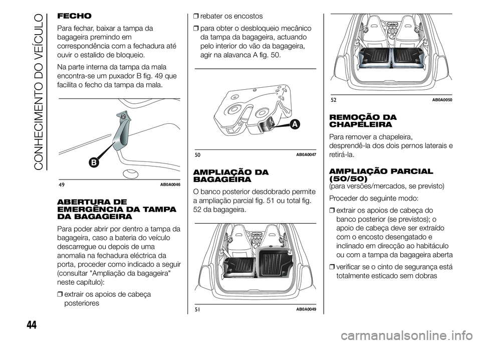 Abarth 500 2015 Manual de Uso e Manutenção (in Portuguese) FECHO
Para fechar, baixar a tampa da
bagageira premindo em
correspondência com a fechadura até
ouvir o estalido de bloqueio.
Na parte interna da tampa da mala
encontra-se um puxador B fig. 49 que
fa Abarth 500 2015 Manual de Uso e Manutenção (in Portuguese) FECHO
Para fechar, baixar a tampa da
bagageira premindo em
correspondência com a fechadura até
ouvir o estalido de bloqueio.
Na parte interna da tampa da mala
encontra-se um puxador B fig. 49 que
fa