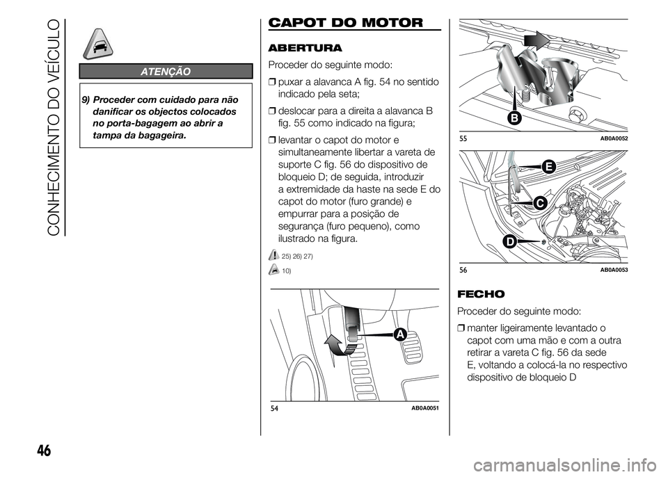 Abarth 500 2015 Manual de Uso e Manutenção (in Portuguese) ATENÇÃO
9) Proceder com cuidado para não
danificar os objectos colocados
no porta-bagagem ao abrir a
tampa da bagageira.
CAPOT DO MOTOR
ABERTURA
Proceder do seguinte modo:
❒puxar a alavanca A fig Abarth 500 2015 Manual de Uso e Manutenção (in Portuguese) ATENÇÃO
9) Proceder com cuidado para não
danificar os objectos colocados
no porta-bagagem ao abrir a
tampa da bagageira.
CAPOT DO MOTOR
ABERTURA
Proceder do seguinte modo:
❒puxar a alavanca A fig
