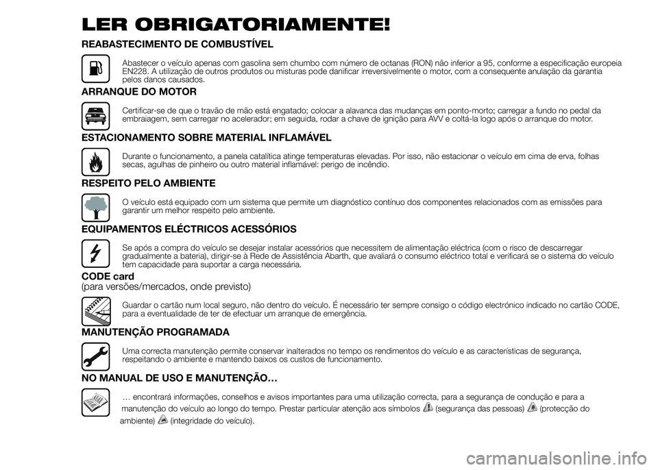 Abarth 500 2015 Manual de Uso e Manutenção (in Portuguese) LER OBRIGATORIAMENTE!
REABASTECIMENTO DE COMBUSTÍVEL
Abastecer o veículo apenas com gasolina sem chumbo com número de octanas (RON) não inferior a 95, conforme a especificação europeia
EN228. A Abarth 500 2015 Manual de Uso e Manutenção (in Portuguese) LER OBRIGATORIAMENTE!
REABASTECIMENTO DE COMBUSTÍVEL
Abastecer o veículo apenas com gasolina sem chumbo com número de octanas (RON) não inferior a 95, conforme a especificação europeia
EN228. A