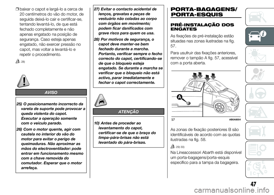 Abarth 500 2015 Manual de Uso e Manutenção (in Portuguese) ❒baixar o capot e largá-lo a cerca de
20 centímetros do vão do motor, de
seguida deixá-lo cair e certificar-se,
tentando levantá-lo, de que está
fechado completamente e não
apenas engatado na Abarth 500 2015 Manual de Uso e Manutenção (in Portuguese) ❒baixar o capot e largá-lo a cerca de
20 centímetros do vão do motor, de
seguida deixá-lo cair e certificar-se,
tentando levantá-lo, de que está
fechado completamente e não
apenas engatado na