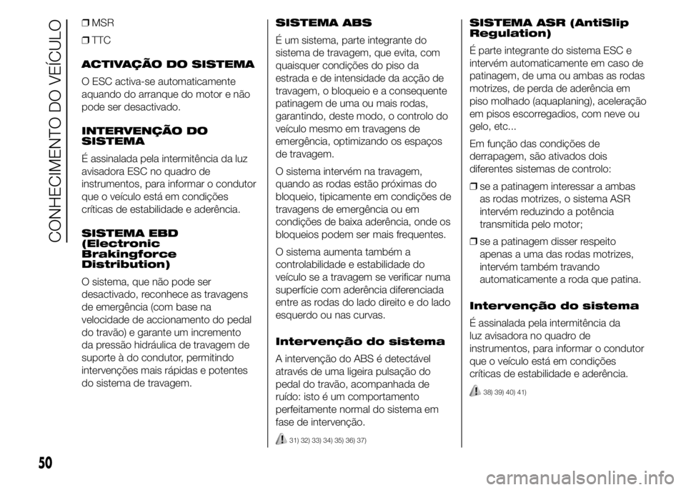 Abarth 500 2015 Manual de Uso e Manutenção (in Portuguese) ❒MSR
❒TTC
ACTIVAÇÃO DO SISTEMA
O ESC activa-se automaticamente
aquando do arranque do motor e não
pode ser desactivado.
INTERVENÇÃO DO
SISTEMA
É assinalada pela intermitência da luz
avisado Abarth 500 2015 Manual de Uso e Manutenção (in Portuguese) ❒MSR
❒TTC
ACTIVAÇÃO DO SISTEMA
O ESC activa-se automaticamente
aquando do arranque do motor e não
pode ser desactivado.
INTERVENÇÃO DO
SISTEMA
É assinalada pela intermitência da luz
avisado
