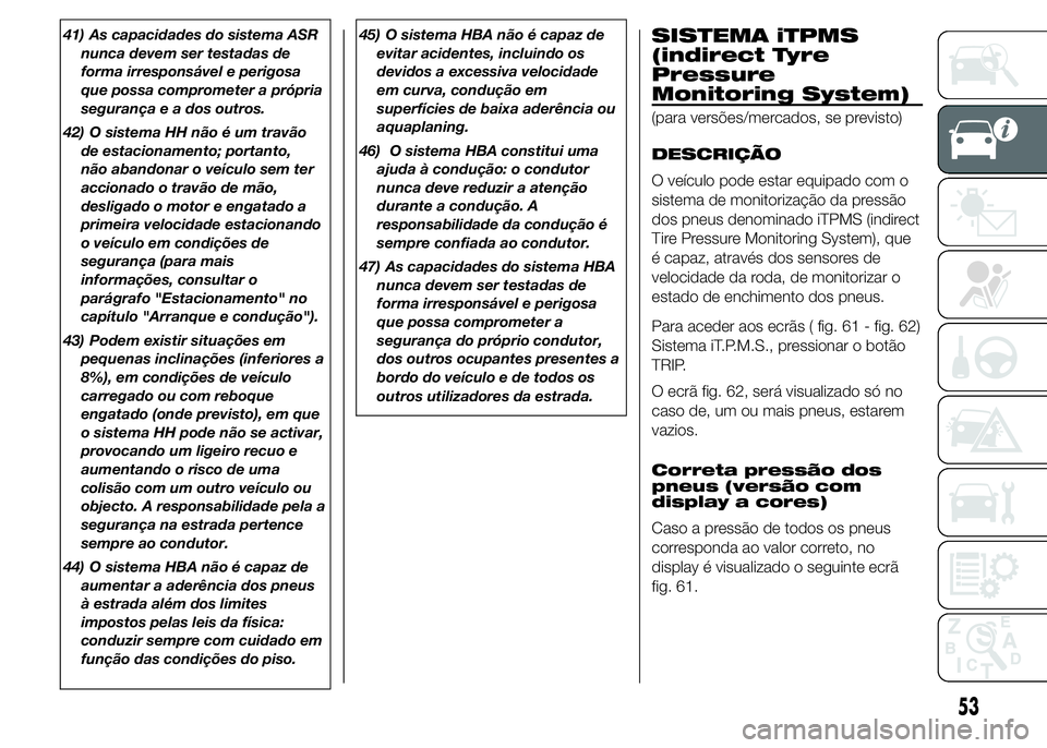 Abarth 500 2015 Manual de Uso e Manutenção (in Portuguese) 41) As capacidades do sistema ASR
nunca devem ser testadas de
forma irresponsável e perigosa
que possa comprometer a própria
segurança e a dos outros.
42) O sistema HH não é um travão
de estacio Abarth 500 2015 Manual de Uso e Manutenção (in Portuguese) 41) As capacidades do sistema ASR
nunca devem ser testadas de
forma irresponsável e perigosa
que possa comprometer a própria
segurança e a dos outros.
42) O sistema HH não é um travão
de estacio