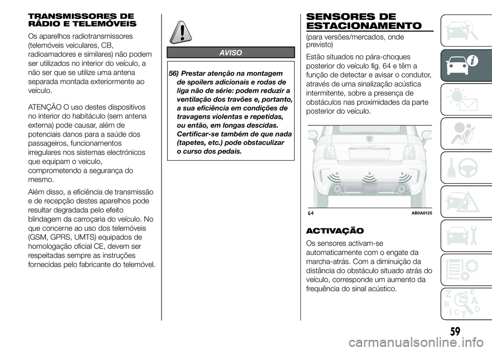 Abarth 500 2015 Manual de Uso e Manutenção (in Portuguese) TRANSMISSORES DE
RÁDIO E TELEMÓVEIS
Os aparelhos radiotransmissores
(telemóveis veiculares, CB,
radioamadores e similares) não podem
ser utilizados no interior do veículo, a
não ser que se utili Abarth 500 2015 Manual de Uso e Manutenção (in Portuguese) TRANSMISSORES DE
RÁDIO E TELEMÓVEIS
Os aparelhos radiotransmissores
(telemóveis veiculares, CB,
radioamadores e similares) não podem
ser utilizados no interior do veículo, a
não ser que se utili