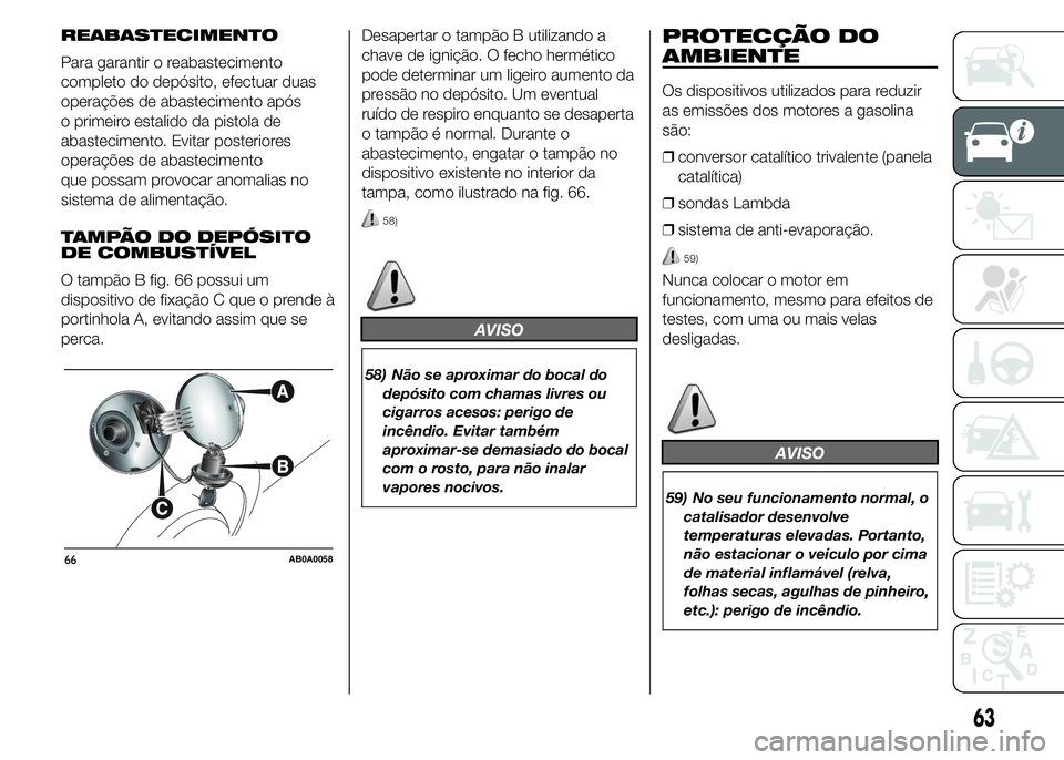 Abarth 500 2015 Manual de Uso e Manutenção (in Portuguese) REABASTECIMENTO
Para garantir o reabastecimento
completo do depósito, efectuar duas
operações de abastecimento após
o primeiro estalido da pistola de
abastecimento. Evitar posteriores
operações Abarth 500 2015 Manual de Uso e Manutenção (in Portuguese) REABASTECIMENTO
Para garantir o reabastecimento
completo do depósito, efectuar duas
operações de abastecimento após
o primeiro estalido da pistola de
abastecimento. Evitar posteriores
operações