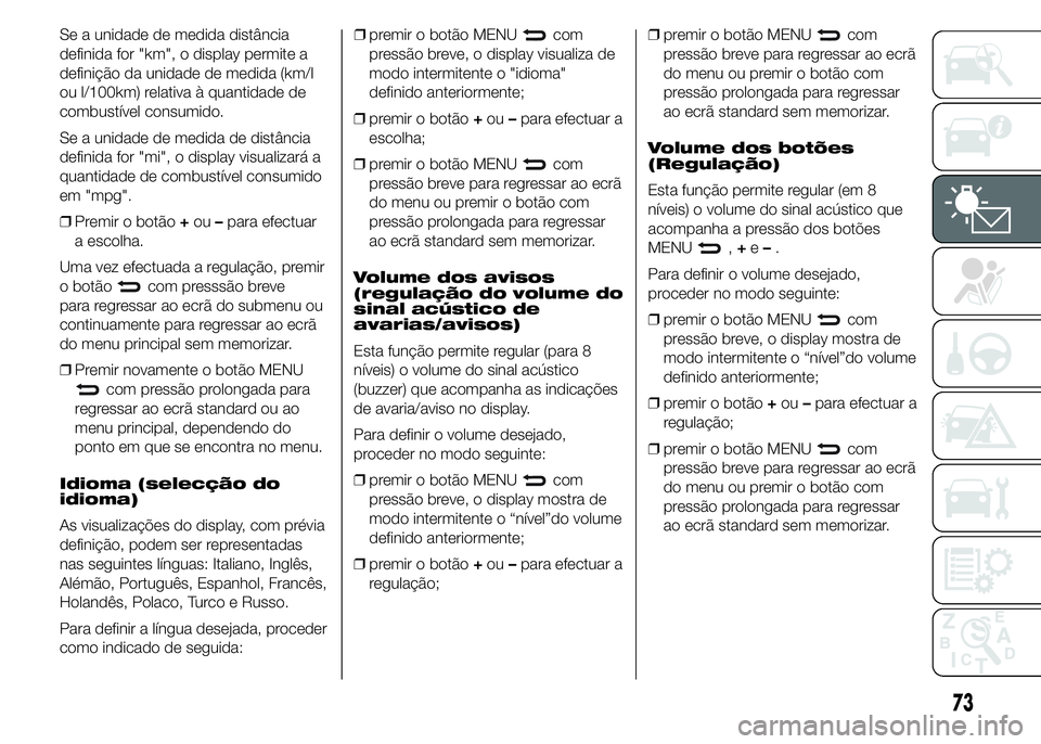 Abarth 500 2015 Manual de Uso e Manutenção (in Portuguese) Se a unidade de medida distância
definida for "km", o display permite a
definição da unidade de medida (km/l
ou l/100km) relativa à quantidade de
combustível consumido.
Se a unidade de me Abarth 500 2015 Manual de Uso e Manutenção (in Portuguese) Se a unidade de medida distância
definida for "km", o display permite a
definição da unidade de medida (km/l
ou l/100km) relativa à quantidade de
combustível consumido.
Se a unidade de me