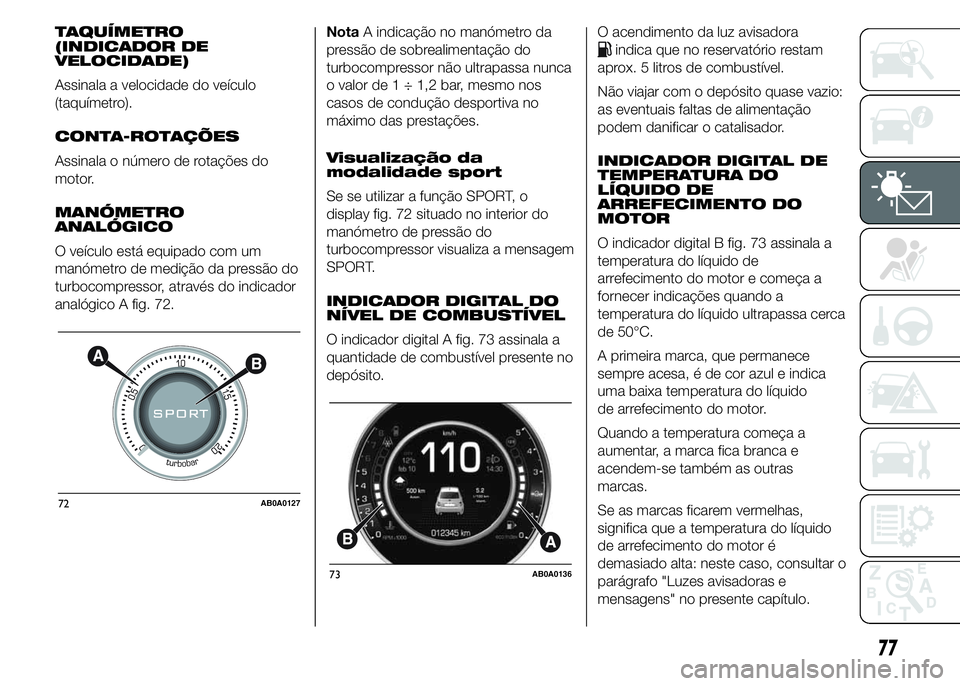 Abarth 500 2015 Manual de Uso e Manutenção (in Portuguese) TAQUÍMETRO
(INDICADOR DE
VELOCIDADE)
Assinala a velocidade do veículo
(taquímetro).
CONTA-ROTAÇÕES
Assinala o número de rotações do
motor.
MANÓMETRO
ANALÓGICO
O veículo está equipado com u Abarth 500 2015 Manual de Uso e Manutenção (in Portuguese) TAQUÍMETRO
(INDICADOR DE
VELOCIDADE)
Assinala a velocidade do veículo
(taquímetro).
CONTA-ROTAÇÕES
Assinala o número de rotações do
motor.
MANÓMETRO
ANALÓGICO
O veículo está equipado com u