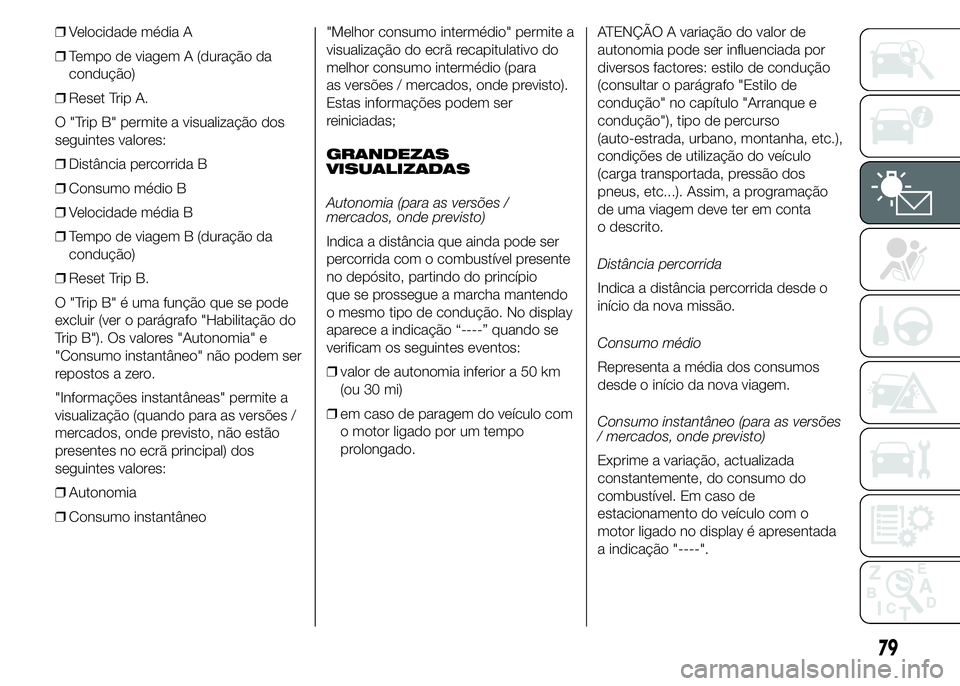 Abarth 500 2015 Manual de Uso e Manutenção (in Portuguese) ❒Velocidade média A
❒Tempo de viagem A (duração da
condução)
❒Reset Trip A.
O "Trip B" permite a visualização dos
seguintes valores:
❒Distância percorrida B
❒Consumo médio B Abarth 500 2015 Manual de Uso e Manutenção (in Portuguese) ❒Velocidade média A
❒Tempo de viagem A (duração da
condução)
❒Reset Trip A.
O "Trip B" permite a visualização dos
seguintes valores:
❒Distância percorrida B
❒Consumo médio B