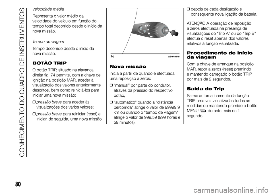 Abarth 500 2015 Manual de Uso e Manutenção (in Portuguese) Velocidade média
Representa o valor médio da
velocidade do veículo em função do
tempo total decorrido desde o início da
nova missão.
Tempo de viagem
Tempo decorrido desde o início da
nova miss Abarth 500 2015 Manual de Uso e Manutenção (in Portuguese) Velocidade média
Representa o valor médio da
velocidade do veículo em função do
tempo total decorrido desde o início da
nova missão.
Tempo de viagem
Tempo decorrido desde o início da
nova miss