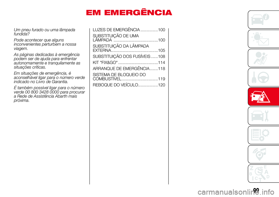 Abarth 500 2017 Manual de Uso e Manutenção (in Portuguese) EM EMERGÊNCIA
Um pneu furado ou uma lâmpada
fundida?
Pode acontecer que alguns
inconvenientes perturbem a nossa
viagem.
As páginas dedicadas à emergência
podem ser de ajuda para enfrentar
autonom Abarth 500 2017 Manual de Uso e Manutenção (in Portuguese) EM EMERGÊNCIA
Um pneu furado ou uma lâmpada
fundida?
Pode acontecer que alguns
inconvenientes perturbem a nossa
viagem.
As páginas dedicadas à emergência
podem ser de ajuda para enfrentar
autonom