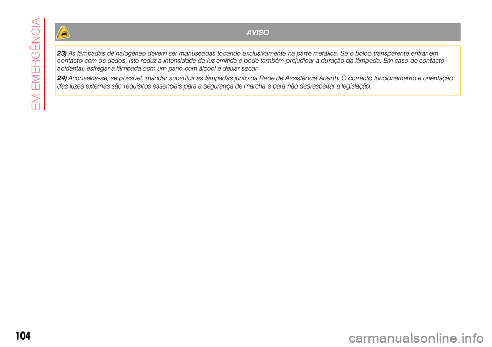 Abarth 500 2017 Manual de Uso e Manutenção (in Portuguese) AVISO
23)As lâmpadas de halogéneo devem ser manuseadas tocando exclusivamente na parte metálica. Se o bolbo transparente entrar em
contacto com os dedos, isto reduz a intensidade da luz emitida e p Abarth 500 2017 Manual de Uso e Manutenção (in Portuguese) AVISO
23)As lâmpadas de halogéneo devem ser manuseadas tocando exclusivamente na parte metálica. Se o bolbo transparente entrar em
contacto com os dedos, isto reduz a intensidade da luz emitida e p