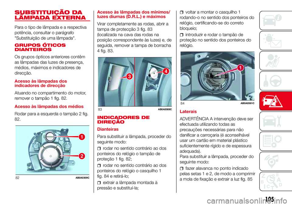Abarth 500 2017 Manual de Uso e Manutenção (in Portuguese) SUBSTITUIÇÃO DA
LÂMPADA EXTERNA
Para o tipo de lâmpadaearespectiva
potência, consultar o parágrafo
"Substituição de uma lâmpada".
GRUPOS ÓTICOS
DIANTEIROS
Os grupos ópticos anterior Abarth 500 2017 Manual de Uso e Manutenção (in Portuguese) SUBSTITUIÇÃO DA
LÂMPADA EXTERNA
Para o tipo de lâmpadaearespectiva
potência, consultar o parágrafo
"Substituição de uma lâmpada".
GRUPOS ÓTICOS
DIANTEIROS
Os grupos ópticos anterior