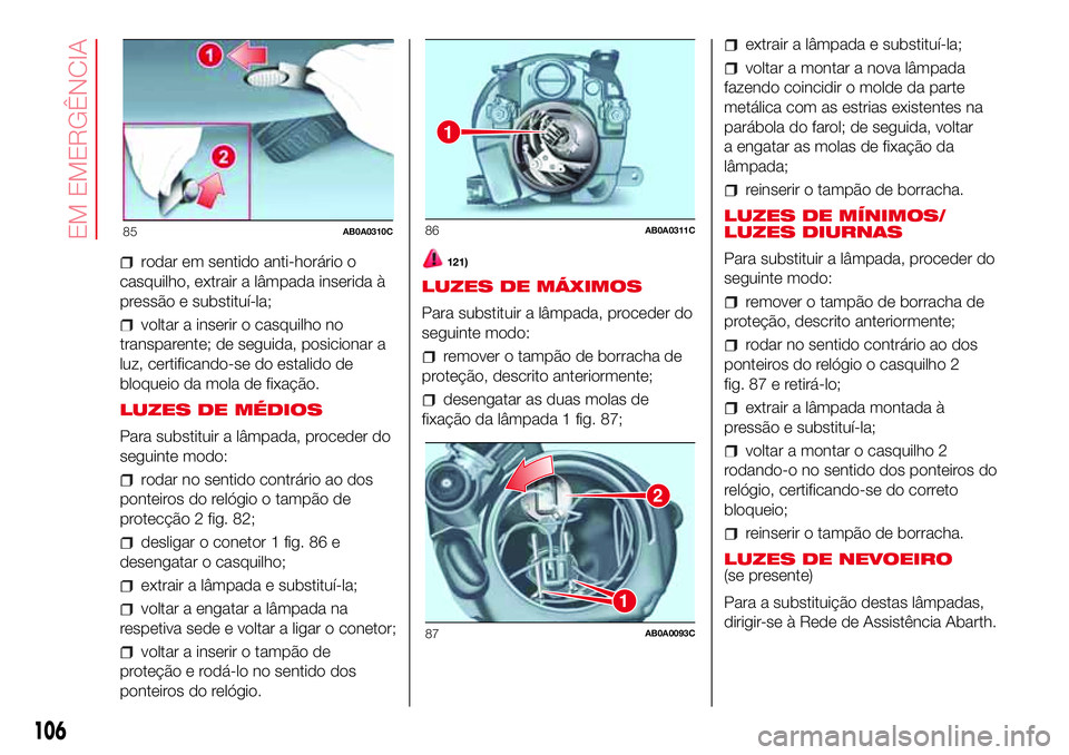 Abarth 500 2017 Manual de Uso e Manutenção (in Portuguese) rodar em sentido anti-horário o
casquilho, extrair a lâmpada inserida à
pressão e substituí-la;
voltar a inserir o casquilho no
transparente; de seguida, posicionar a
luz, certificando-se do esta Abarth 500 2017 Manual de Uso e Manutenção (in Portuguese) rodar em sentido anti-horário o
casquilho, extrair a lâmpada inserida à
pressão e substituí-la;
voltar a inserir o casquilho no
transparente; de seguida, posicionar a
luz, certificando-se do esta