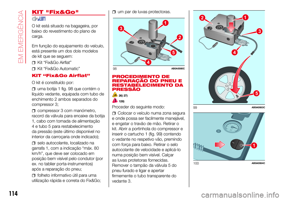 Abarth 500 2017 Manual de Uso e Manutenção (in Portuguese) KIT "Fix&Go"
O kit está situado na bagageira, por
baixo do revestimento do plano de
carga.
Em função do equipamento do veículo,
está presente um dos dois modelos
de kit que se seguem:
Kit Abarth 500 2017 Manual de Uso e Manutenção (in Portuguese) KIT "Fix&Go"
O kit está situado na bagageira, por
baixo do revestimento do plano de
carga.
Em função do equipamento do veículo,
está presente um dos dois modelos
de kit que se seguem:
Kit