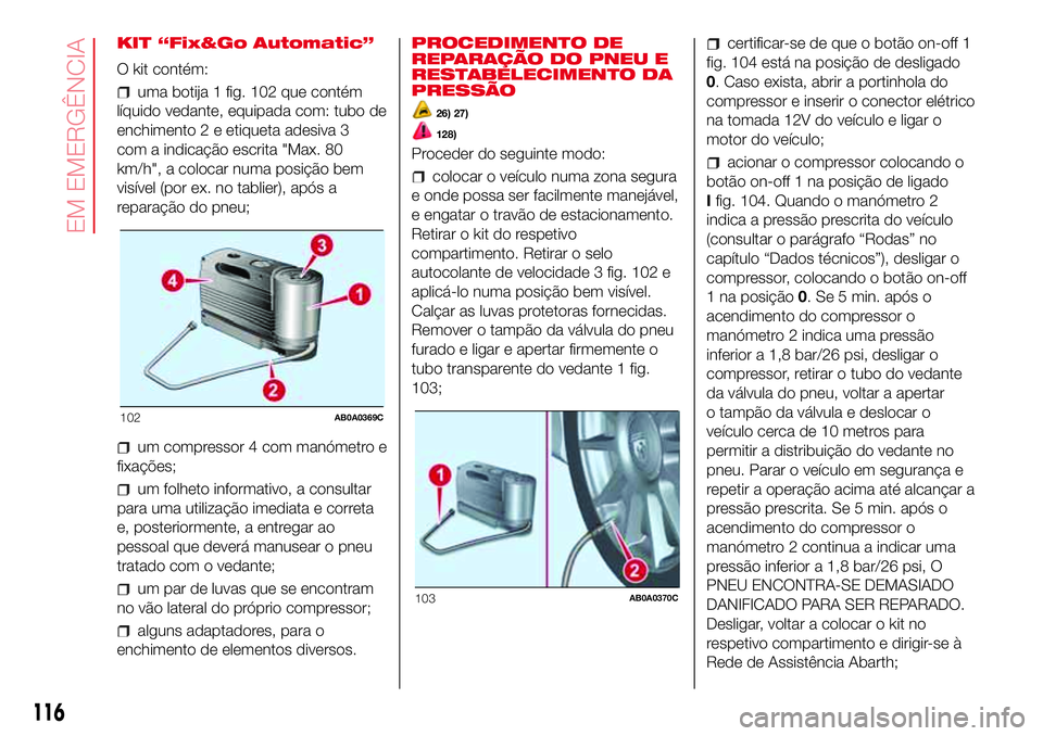 Abarth 500 2017 Manual de Uso e Manutenção (in Portuguese) KIT “Fix&Go Automatic”
O kit contém:
uma botija 1 fig. 102 que contém
líquido vedante, equipada com: tubo de
enchimento 2 e etiqueta adesiva 3
com a indicação escrita "Max. 80
km/h", Abarth 500 2017 Manual de Uso e Manutenção (in Portuguese) KIT “Fix&Go Automatic”
O kit contém:
uma botija 1 fig. 102 que contém
líquido vedante, equipada com: tubo de
enchimento 2 e etiqueta adesiva 3
com a indicação escrita "Max. 80
km/h",