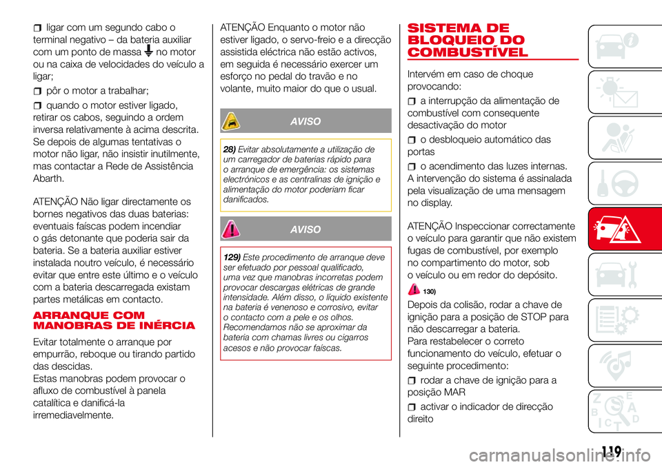 Abarth 500 2017 Manual de Uso e Manutenção (in Portuguese) ligar com um segundo cabo o
terminal negativo – da bateria auxiliar
com um ponto de massa
no motor
ou na caixa de velocidades do veículo a
ligar;
pôr o motor a trabalhar;
quando o motor estiver li Abarth 500 2017 Manual de Uso e Manutenção (in Portuguese) ligar com um segundo cabo o
terminal negativo – da bateria auxiliar
com um ponto de massa
no motor
ou na caixa de velocidades do veículo a
ligar;
pôr o motor a trabalhar;
quando o motor estiver li