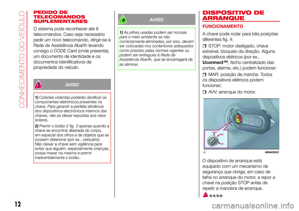 Abarth 500 2017 Manual de Uso e Manutenção (in Portuguese) PEDIDO DE
TELECOMANDOS
SUPLEMENTARES
O sistema pode reconhecer até 8
telecomandos. Caso seja necessário
pedir um novo telecomando, dirigir-se à
Rede de Assistência Abarth levando
consigo o CODE Ca Abarth 500 2017 Manual de Uso e Manutenção (in Portuguese) PEDIDO DE
TELECOMANDOS
SUPLEMENTARES
O sistema pode reconhecer até 8
telecomandos. Caso seja necessário
pedir um novo telecomando, dirigir-se à
Rede de Assistência Abarth levando
consigo o CODE Ca
