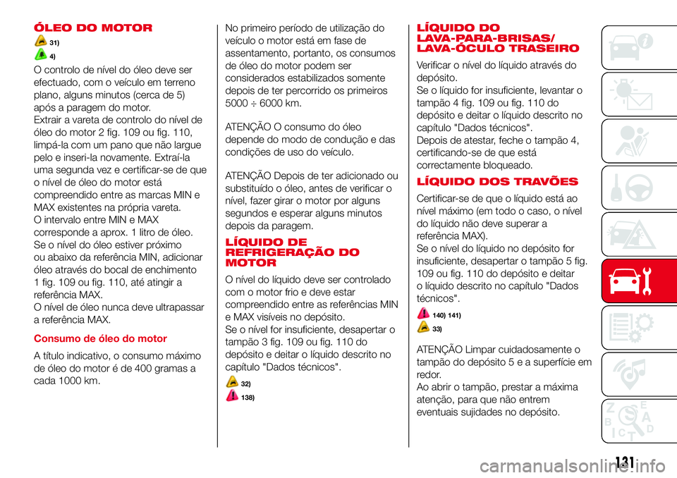 Abarth 500 2017 Manual de Uso e Manutenção (in Portuguese) ÓLEO DO MOTOR
31)
4)
O controlo de nível do óleo deve ser
efectuado, com o veículo em terreno
plano, alguns minutos (cerca de 5)
após a paragem do motor.
Extrair a vareta de controlo do nível de Abarth 500 2017 Manual de Uso e Manutenção (in Portuguese) ÓLEO DO MOTOR
31)
4)
O controlo de nível do óleo deve ser
efectuado, com o veículo em terreno
plano, alguns minutos (cerca de 5)
após a paragem do motor.
Extrair a vareta de controlo do nível de