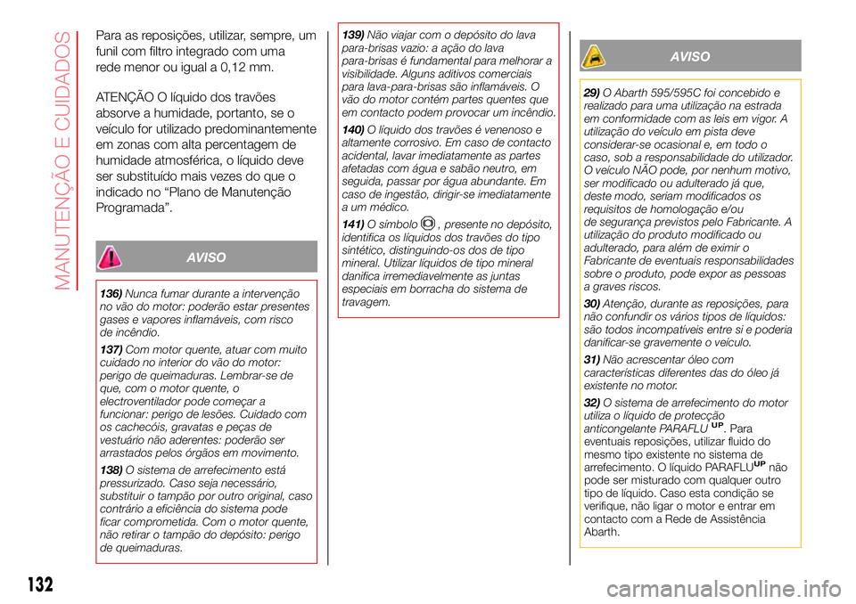 Abarth 500 2017 Manual de Uso e Manutenção (in Portuguese) Para as reposições, utilizar, sempre, um
funil com filtro integrado com uma
rede menor ou igual a 0,12 mm.
ATENÇÃO O líquido dos travões
absorve a humidade, portanto, se o
veículo for utilizado Abarth 500 2017 Manual de Uso e Manutenção (in Portuguese) Para as reposições, utilizar, sempre, um
funil com filtro integrado com uma
rede menor ou igual a 0,12 mm.
ATENÇÃO O líquido dos travões
absorve a humidade, portanto, se o
veículo for utilizado