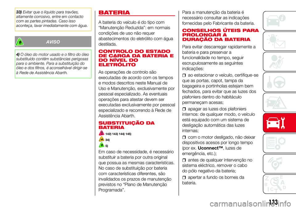 Abarth 500 2017 Manual de Uso e Manutenção (in Portuguese) 33)Evitar que o líquido para travões,
altamente corrosivo, entre em contacto
com as partes pintadas. Caso isso
aconteça, lavar imediatamente com água.
AVISO
4)O óleo do motor usado e o filtro do Abarth 500 2017 Manual de Uso e Manutenção (in Portuguese) 33)Evitar que o líquido para travões,
altamente corrosivo, entre em contacto
com as partes pintadas. Caso isso
aconteça, lavar imediatamente com água.
AVISO
4)O óleo do motor usado e o filtro do